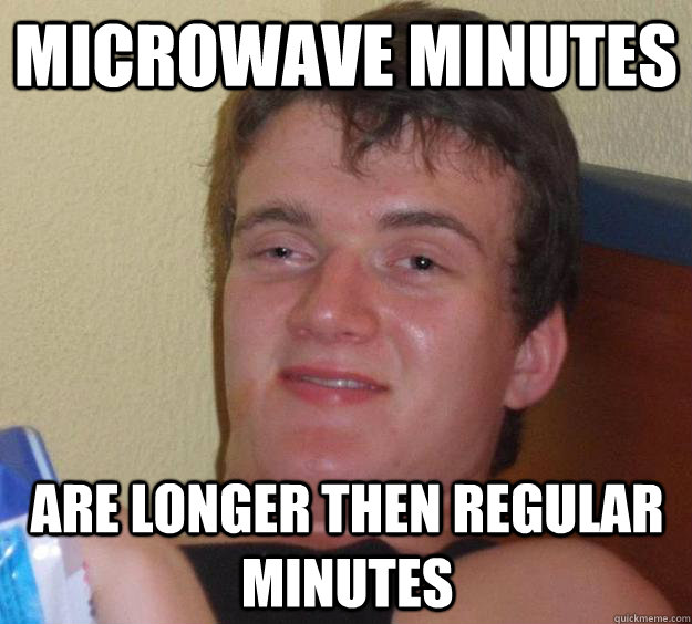 Microwave minutes are longer then regular minutes - Microwave minutes are longer then regular minutes  10 Guy