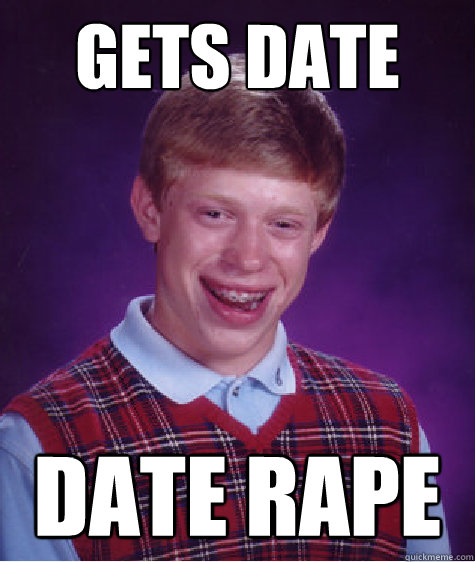 gets date date rape - gets date date rape  Bad Luck Brian