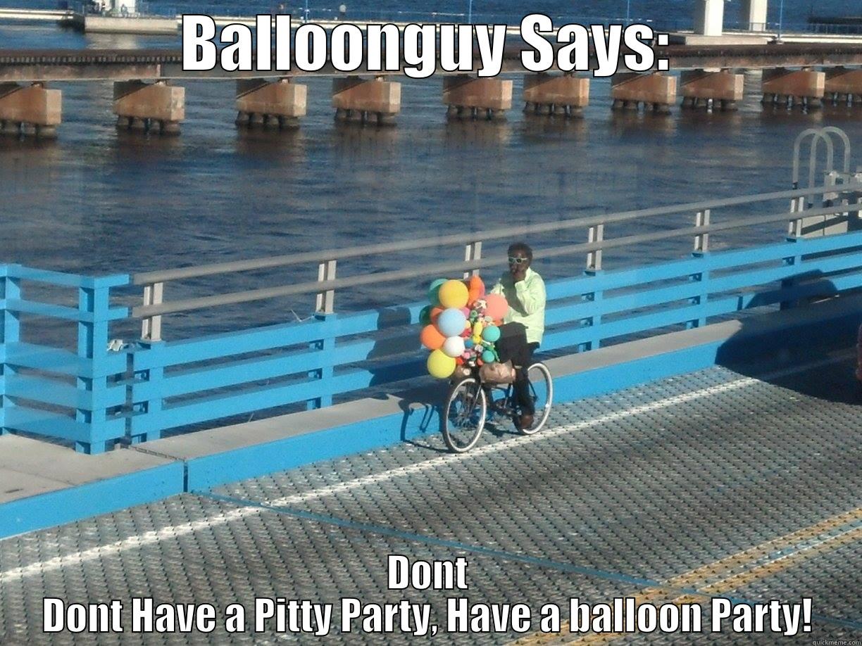 BALLOONGUY SAYS: DONT DONT HAVE A PITTY PARTY, HAVE A BALLOON PARTY! Misc