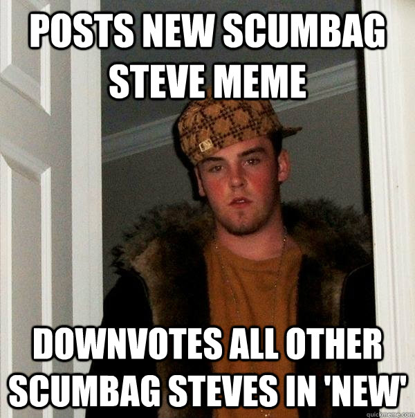 Posts new Scumbag Steve meme Downvotes all other scumbag steves in 'New'  Scumbag Steve