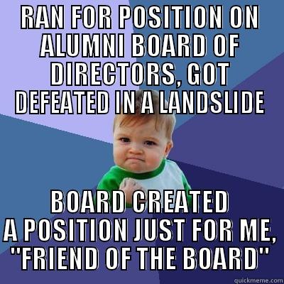 RAN FOR POSITION ON ALUMNI BOARD OF DIRECTORS, GOT DEFEATED IN A LANDSLIDE BOARD CREATED A POSITION JUST FOR ME, 