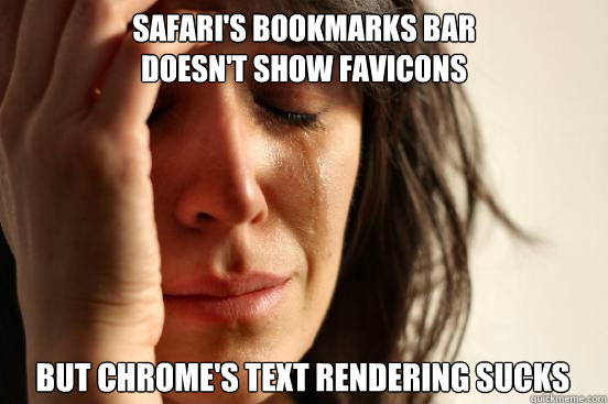 Safari's bookmarks bar 
doesn't show favicons
 But Chrome's text rendering sucks  - Safari's bookmarks bar 
doesn't show favicons
 But Chrome's text rendering sucks   First World Problems