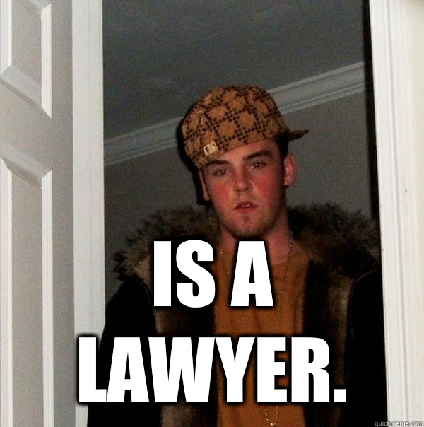  Is a lawyer. -  Is a lawyer.  Scumbag Steve