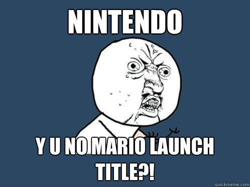 NINTENDO y u no mario launch title?!  Y U No