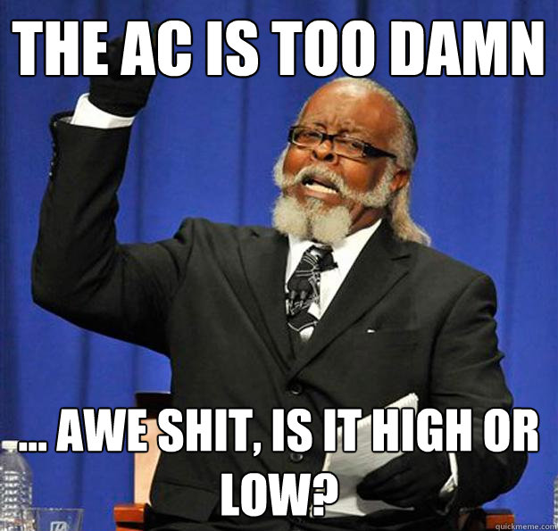 The AC is too damn ... awe shit, is it high or low?  - The AC is too damn ... awe shit, is it high or low?   Jimmy McMillan