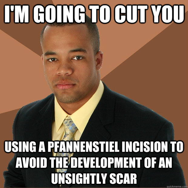 I'm going to cut you using a pfannenstiel incision to avoid the development of an unsightly scar  Successful Black Man