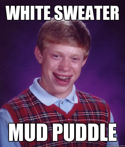 white sweater mud puddle  Bad Luck Brian