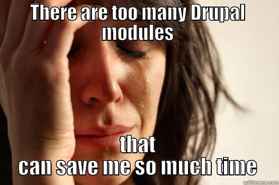 Too many Drupal modules! - THERE ARE TOO MANY DRUPAL MODULES THAT CAN SAVE ME SO MUCH TIME First World Problems