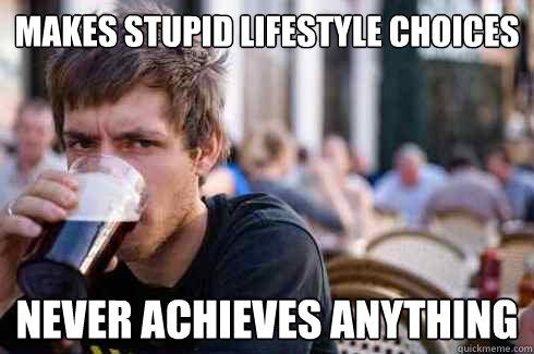 makes stupid lifestyle choices never achieves anything  Lazy College Senior