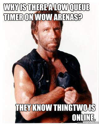 Why is there a low queue timer on WoW Arenas? They know Thingtwo is online.  Chuck Norris