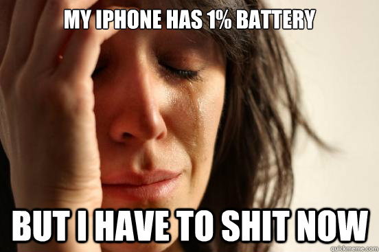 My iPhone has 1% battery But I have to shit now  First World Problems