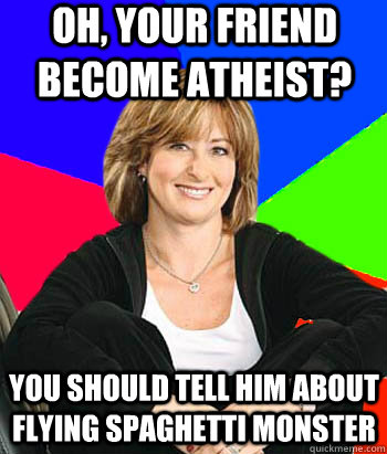 Oh, Your friend become atheist? You should tell him about Flying Spaghetti Monster  Sheltering Suburban Mom