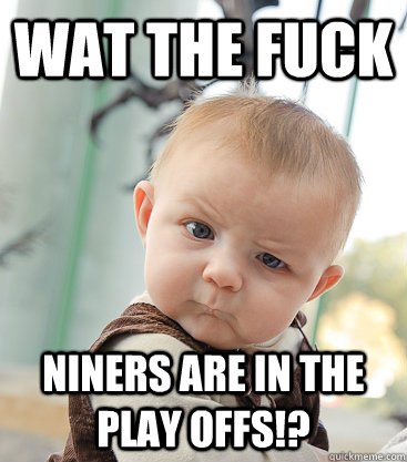 wat the fuck niners are in the play offs!?  skeptical baby