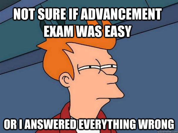 Not sure if Advancement exam was easy Or I answered everything wrong  Futurama Fry