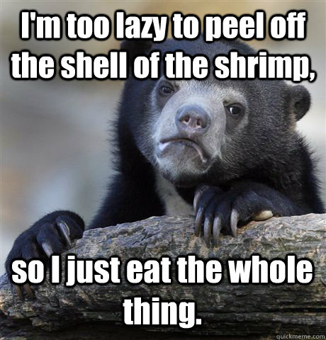 I'm too lazy to peel off the shell of the shrimp, so I just eat the whole thing. - I'm too lazy to peel off the shell of the shrimp, so I just eat the whole thing.  Confession Bear