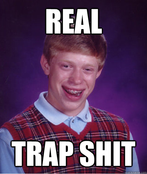 Real trap shit  Bad Luck Brian