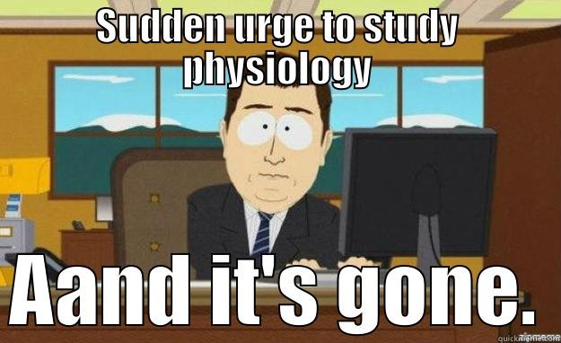 SUDDEN URGE TO STUDY PHYSIOLOGY AAND IT'S GONE. aaaand its gone