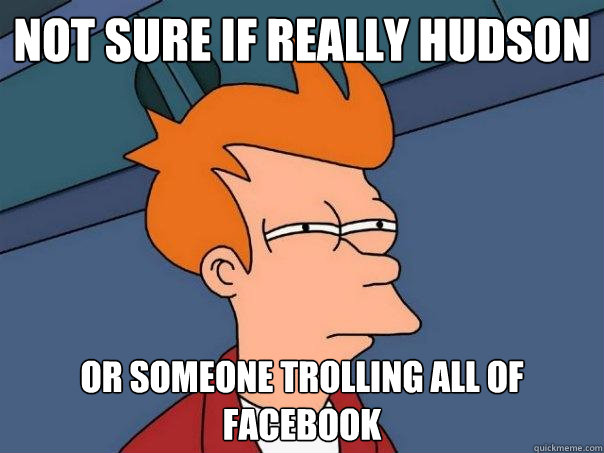 Not sure if really Hudson Or someone trolling all of facebook  Futurama Fry