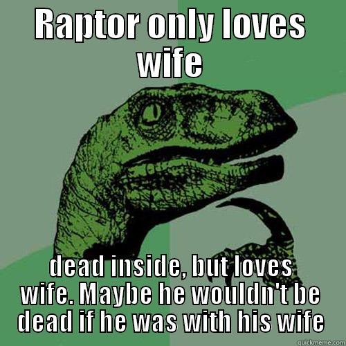 raptor giving up secrets - RAPTOR ONLY LOVES WIFE DEAD INSIDE, BUT LOVES WIFE. MAYBE HE WOULDN'T BE DEAD IF HE WAS WITH HIS WIFE Philosoraptor