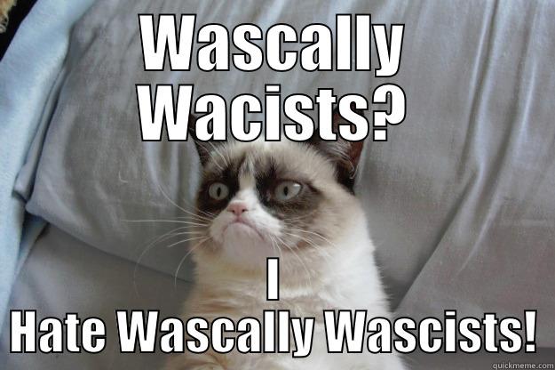 WASCALLY WACISTS? I HATE WASCALLY WASCISTS! Grumpy Cat