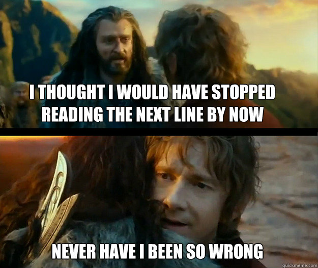 I thought I would have stopped reading the next line by now Never have I been so wrong - I thought I would have stopped reading the next line by now Never have I been so wrong  Sudden Change of Heart Thorin