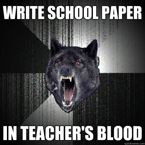 write school paper in teacher's blood  Insanity Wolf