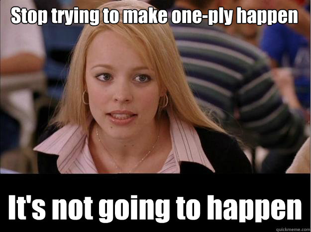 Stop trying to make one-ply happen It's not going to happen - Stop trying to make one-ply happen It's not going to happen  Its not going to happen