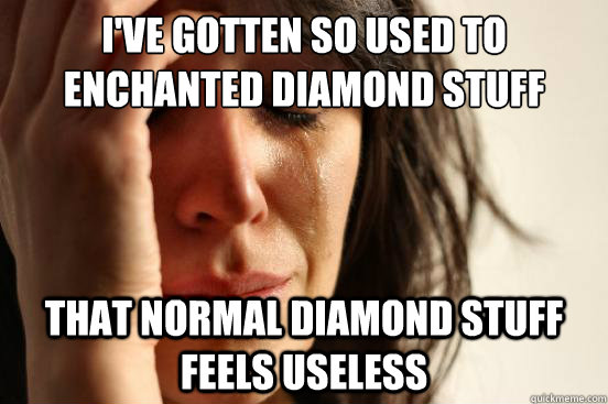 I've gotten so used to enchanted diamond stuff That normal diamond stuff feels useless - I've gotten so used to enchanted diamond stuff That normal diamond stuff feels useless  First World Problems