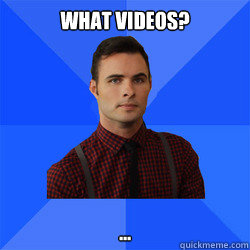 What videos? ... - What videos? ...  Socially Awkward Darcy