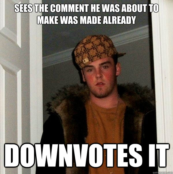 sees the comment he was about to make was made already downvotes it - sees the comment he was about to make was made already downvotes it  Scumbag Steve