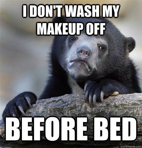 I don't wash my makeup off before bed - I don't wash my makeup off before bed  Confession Bear