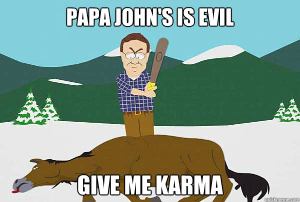 Papa john's is evil Give me karma - Papa john's is evil Give me karma  Southpark Beating a dead horse