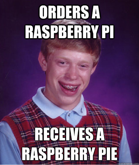 Orders a raspberry pi receives a raspberry pie - Orders a raspberry pi receives a raspberry pie  Bad Luck Brian