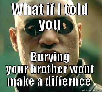 WHAT IF I TOLD YOU BURYING YOUR BROTHER WONT MAKE A DIFFERENCE  Matrix Morpheus