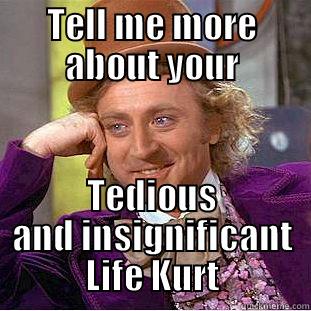 Kurt ahaha  - TELL ME MORE ABOUT YOUR TEDIOUS AND INSIGNIFICANT LIFE KURT Condescending Wonka