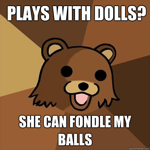  plays with dolls? she can fondle my balls  Pedobear