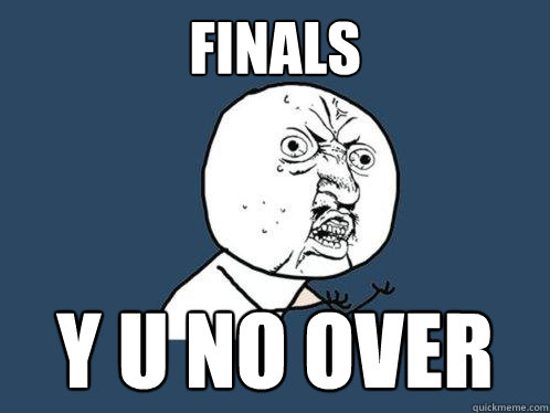 Finals
 y u no over  Y U No