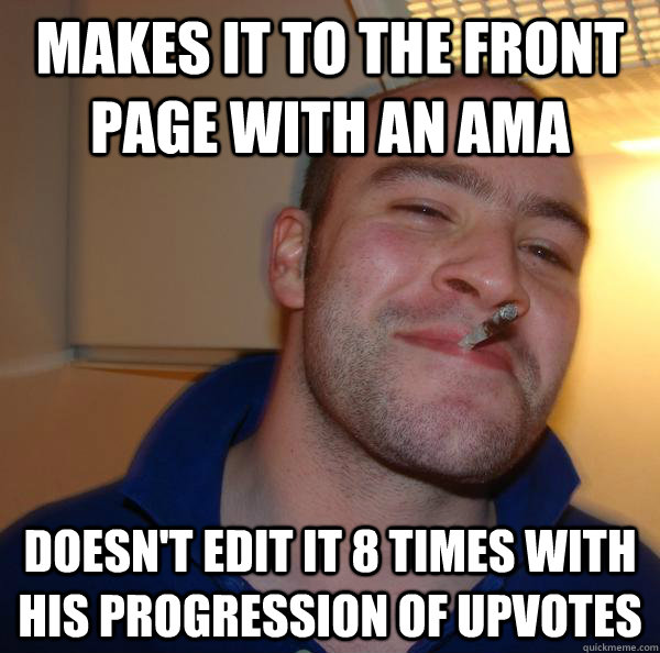 Makes it to the front page with an AMA Doesn't edit it 8 times with his progression of upvotes  - Makes it to the front page with an AMA Doesn't edit it 8 times with his progression of upvotes   Misc