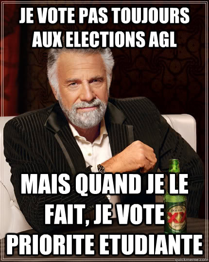 Je vote pas toujours aux Elections AGL mais quand je le fait, je vote priorite etudiante  The Most Interesting Man In The World