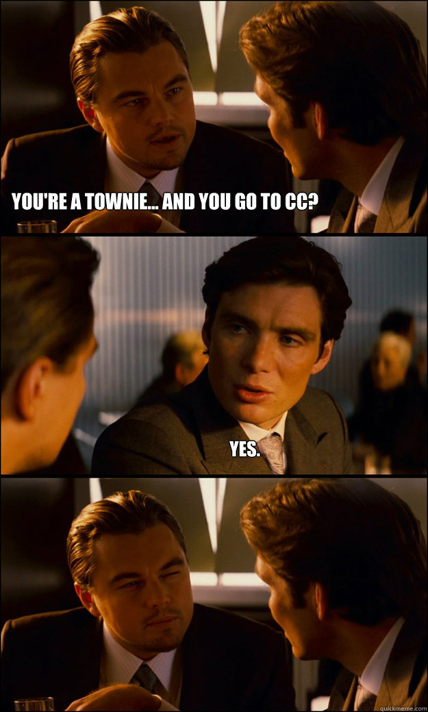 You're a townie... and you go to CC? Yes.   Inception