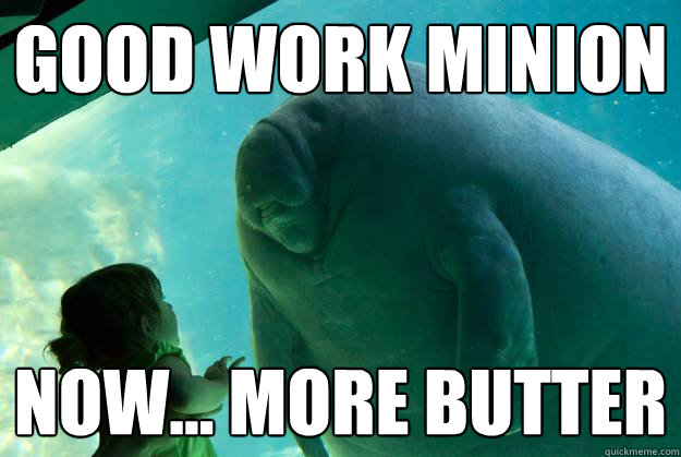 good work minion now... MORE butter - good work minion now... MORE butter  Overlord Manatee