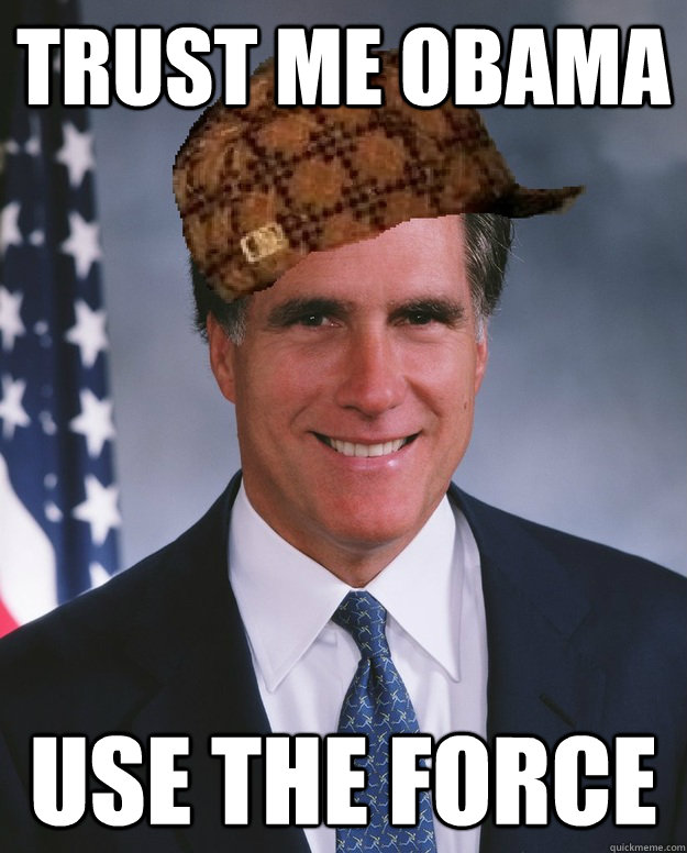 Trust me OBAMA USE THE FORCE   Scumbag Romney