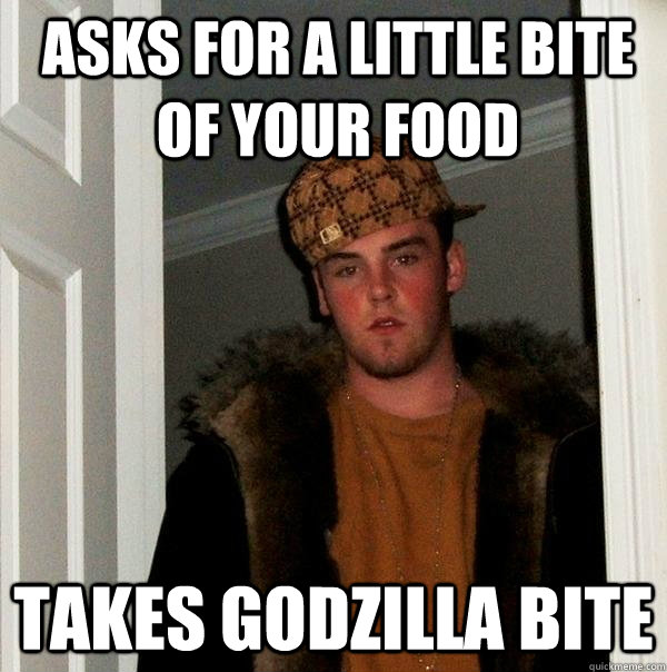 Asks for a little bite of your food takes godzilla bite  Scumbag Steve