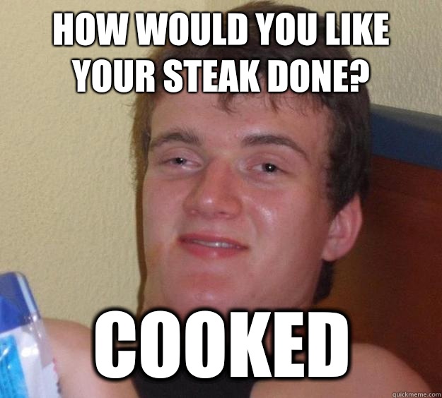 How would you like your steak done? Cooked - How would you like your steak done? Cooked  10 Guy