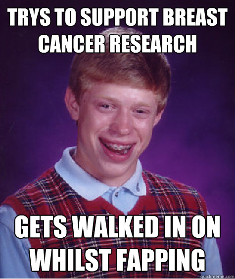 trys to support breast cancer research gets walked in on whilst fapping  Bad Luck Brian