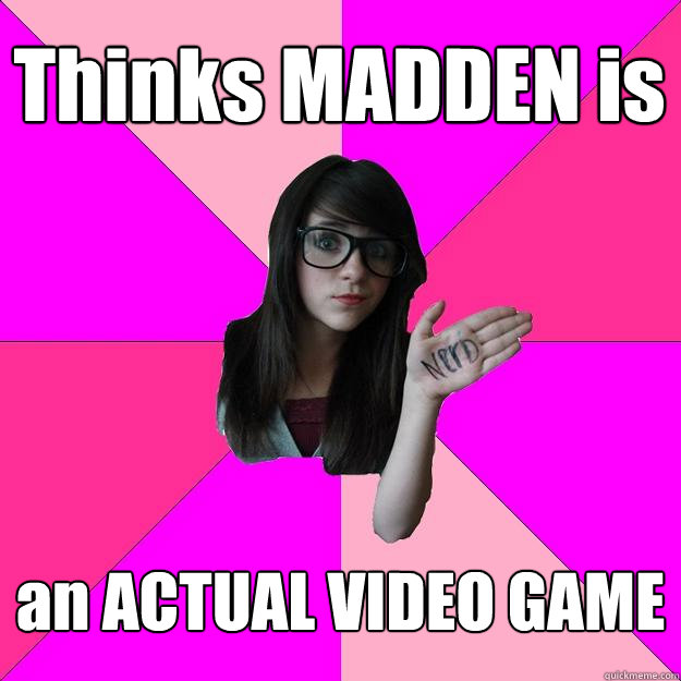 Thinks MADDEN is an ACTUAL VIDEO GAME  Idiot Nerd Girl