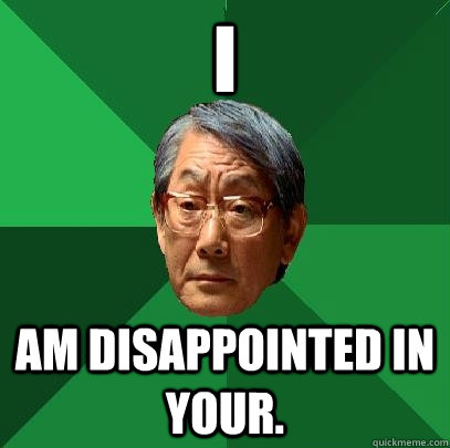 I am disappointed in your.  - I am disappointed in your.   High Expectations Asian Father