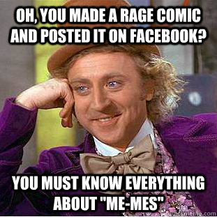 oh, you made a rage comic and posted it on facebook? you must know everything about 