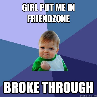 Girl put me in friendzone Broke through  Success Kid