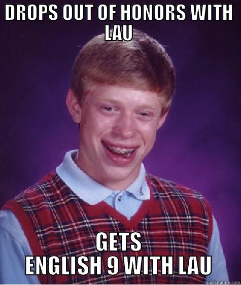 DROPS OUT OF HONORS WITH LAU GETS ENGLISH 9 WITH LAU Bad Luck Brian